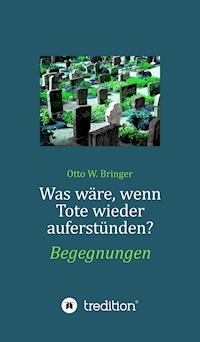 Was wäre, wenn Tote wieder auferstünden - otto w bringer - ebook