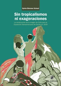 Sin tropicalismos ni exageraciones: la construcción de la imagen de Chile para la Exposición Iberoamericana de Sevilla de 1929 - Sylvia Dümmer Scheel - ebook