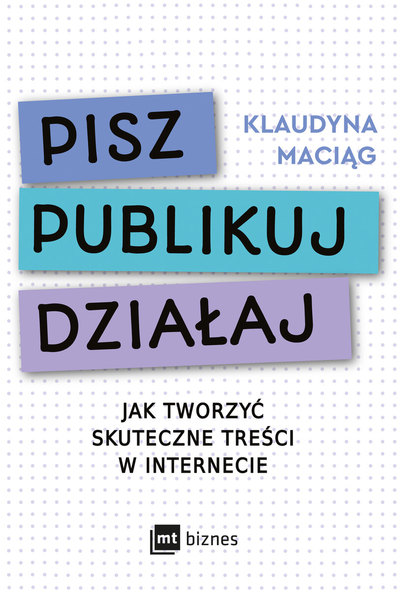 Pisz. Publikuj. Działaj. Jak tworzyć skuteczne treści w internecie - Klaudyna Maciąg - książka