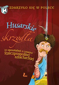 Zdarzyło się w Polsce. Husarskie skrzydła. 10 opowiadań z czasów Rzeczpospolitej szlacheckiej - Paweł Wakuła, Grażyna Bąkiewicz, Kazimierz Szymeczko - ebook