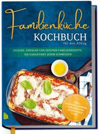 Familienküche Kochbuch für den Alltag: Leckere, einfache und gesunde Familienrezepte, die garantiert jedem schmecken - inkl. Saisonkalender, Fingerfood, Getränken uvm. - Lorina Heikens - ebook