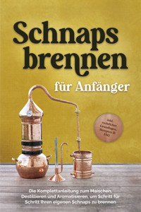 Schnapsbrennen für Anfänger: Die Komplettanleitung zum Maischen, Destillieren und Aromatisieren, um Schritt für Schritt Ihren eigenen Schnaps zu brennen - inkl. rechtlicher Grundlagen, Rezepten & FAQ - Konrad Pahls - ebook