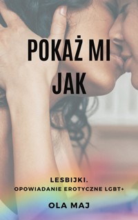 Pokaż mi Jak. Lesbijki. Opowiadanie erotyczne LGBT+ - Ola Maj - ebook + audiobook