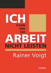 Ich kann mir die Arbeit nicht leisten - Rainer Voigt - ebook