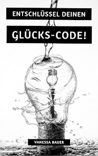 Entschlüssel Deinen Glücks-Code! - Vanessa Bauer - ebook