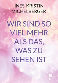 Wir sind so viel mehr, als das was zu sehen ist - Ines-Kristin Michelberger - ebook