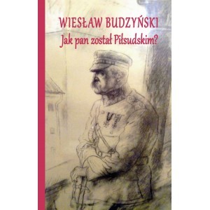 Jak pan został Piłsudskim - Wiesław Budzyński - książka