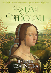 Bona. Królowa z rodu Sforzów. t.1 Księżna Mediolanu - Renata Czarnecka - ebook + audiobook + książka