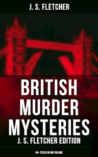British Murder Mysteries: J. S. Fletcher Edition (40+ Titles in One Volume) - J.S. Fletcher - ebook