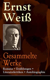 Gesammelte Werke: Romane + Erzählungen + Literaturkritiken + Autobiographie - ernst  weiß - ebook