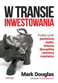 W transie inwestowania Podbij rynek pewnością siebie, żelazną dyscypliną i postawą zwycięzcy - Mark Douglas - książka