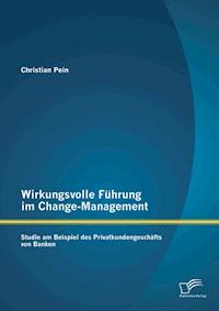 Wirkungsvolle Führung im Change-Management: Studie am Beispiel des Privatkundengeschäfts von Banken - Christian Pein - ebook