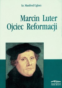 Marcin Luter. Ojciec Reformacji - Manfred Uglorz - ebook
