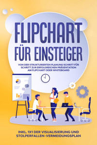 Flipchart für Einsteiger: Von der strukturierten Planung Schritt für Schritt zur erfolgreichen Präsentation am Flipchart oder Whiteboard |inkl. 1x1 der Visualisierung und Stolperfallen-Vermeidungsplan - Sophie Gerdes - ebook