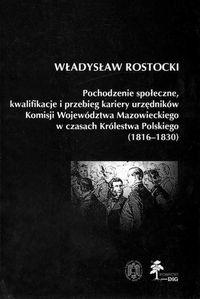 Pochodzenie społeczne kwalifikacje i przebieg kariery urzędników Komisji Województwa Mazowieckiego w czasach Królestwa Polskiego (1816 - 1830) - Rostocki Władysław - książka