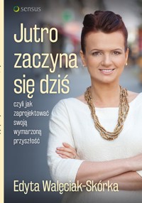 Jutro zaczyna się dziś, czyli jak zaprojektować swoją wymarzoną przyszłość - Walęciak-Skórka Edyta - audiobook