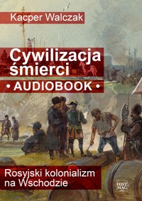 Cywilizacja śmierci. Rosyjski kolonializm na Wschodzie - Kacper Walczak - ebook + audiobook
