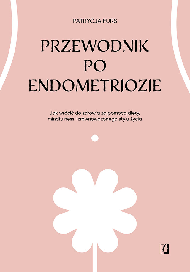 Okładka:Przewodnik po endometriozie. Jak wrócić do zdrowia za pomocą diety, mindfulness i zrównoważonego stylu życia 