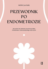 Przewodnik po endometriozie. Jak wrócić do zdrowia za pomocą diety, mindfulness i zrównoważonego stylu życia - Furs Patrycja - ebook
