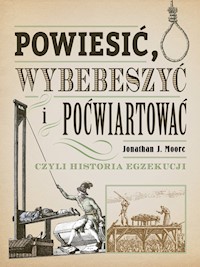 Powiesić wybebeszyć i poćwiartować czyli historia egzekucji - Moore Jonathan J. - książka