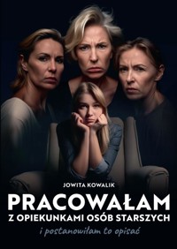 Pracowałam z opiekunkami osób starszych i postanowiłam to opisać - Jowita Kowalik - ebook + książka