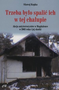 Trzeba było spalić ich w tej chałupie. Akcja antyterrorystów w Magdalence w 2003 roku i jej skutki - Sławoj Kopka - książka