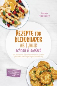 Rezepte für Kleinkinder ab 1 Jahr - schnell & einfach: Die leckersten Kleinkinder Rezepte für eine gesunde und ausgewogene Ernährung - inkl. Frühstück, Snacks, to-go-Rezepten uvm. - Tabea Hagedorn - ebook