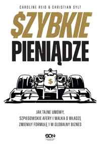 Szybkie pieniądze. Jak tajne umowy, szpiegowskie afery i walka o władzę zmieniły Formułę 1 w globaln - Reid Caroline, Sylt Christian - książka
