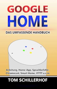 Google Home - Das umfassende Handbuch: Anleitung, Home-App, Sprachbefehle, Chromecast, Smart Home, IFTTT u.v.m. - Tom Schillerhof - ebook