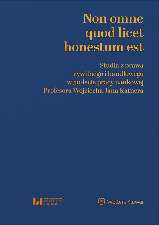 Okładka:Non omne quod licet honestum est. Studia z prawa cywilnego i handlowego w 50-lecie pracy naukowej Profesora Wojciecha Jana Katnera 