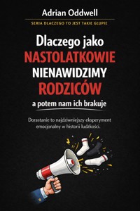 Dlaczego jako nastolatkowie nienawidzimy rodziców a potem nam ich brakuje - dorastanie to najdziwniejszy eksperyment emocjonalny w historii ludzkości - Adrian Oddwell - ebook