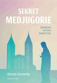 Sekret Medjugorie. Objawienia, historia, świadectwa - Szczerba Dorota - ebook