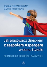 Jak pracować z dzieckiem z zespołem Aspergera w domu i szkole - Chromik-Kovacs Joanna, Banaszczyk Izabela - książka