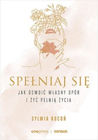 Spełniaj się Jak oswoić własny opór i żyć pełnią życia - Kocoń Sylwia - książka