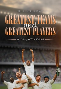 Greatest Teams and Greatest Players – A History of Test Cricket - R. I. Gilbert - ebook