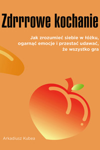 Zdrrrowe kochanie. Jak zrozumieć siebie w łóżku, ogarnąć emocje i przestać udawać, że wszystko gra -  - ebook