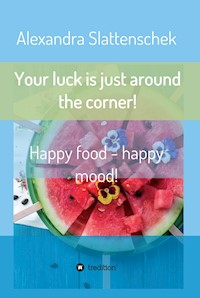 Your luck is just around the corner! Happy food - happy mood! - Alexandra Slattenschek - ebook