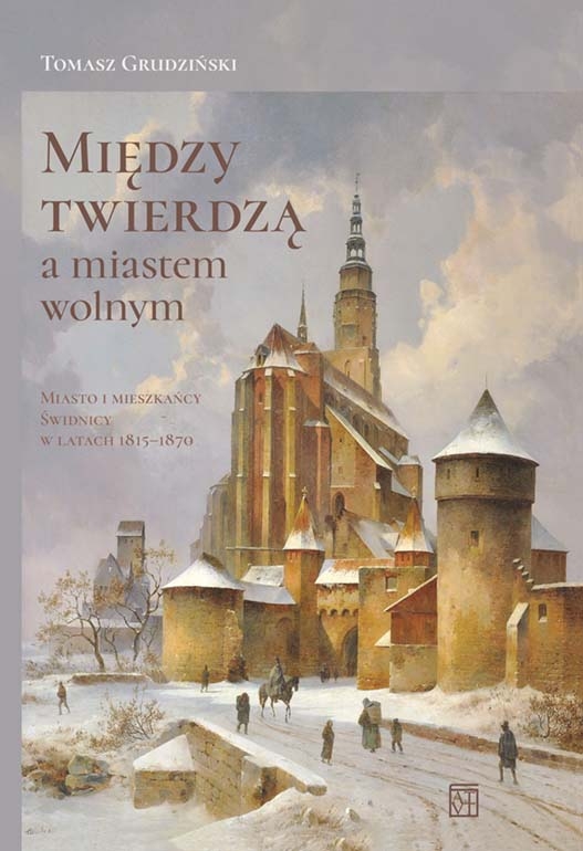 Między twierdzą a miastem wolnym. Miasto i mieszkańcy Świdnicy w latach 1815-1870 - Tomasz Grudziński - książka
