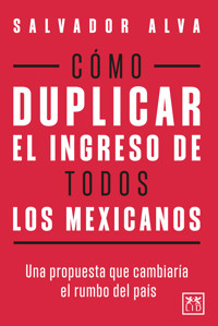 Cómo duplicar el ingreso de todos los mexicanos - Salvador Alva - ebook