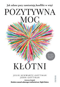 Pozytywna moc kłótni. Jak udane pary zamieniają konflikt w więź - John Gottman PhD, Julie Schwartz Gottman PhD - książka