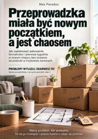 Przeprowadzka miała być nowym początkiem, a jest chaosem - Jak zaplanować pakowanie, formalności i pierwsze tygodnie w nowym miejscu bez szukania szczoteczki w trzydziestu kartonach - Max Paradox - ebook