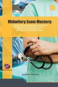 Midwifery Exam Mastery: A Complete Study Guide with High-Yield Questions, Detailed Answers, OSCE Clinical Stations, Obstetric Practice, Newborn Care, and Professional Competency Review - Jonathan Stephens - ebook