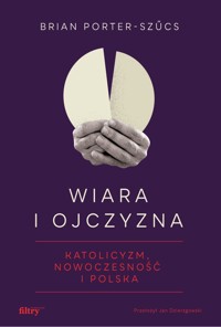 Wiara i ojczyzna. Katolicyzm, nowoczesność i Polska - Brian Porter-Szucs - książka