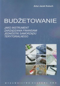 Budżetowanie jako instrument zarządzania finansami jednostki samorządu terytorialnego - Kożuch Artur Jacek - książka