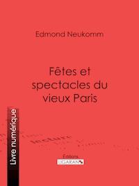 Fêtes et spectacles du vieux Paris - Ligaran - ebook