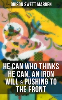 HE CAN WHO THINKS HE CAN, AN IRON WILL & PUSHING TO THE FRONT - Orison Swett Marden - ebook