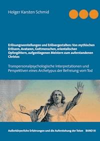 Erlösungsvorstellungen und Erlösergestalten: Von mythischen Erlösern, Avataren, Gottmenschen, orientalischen Opfergöttern, aufgestiegenen Meistern zum auferstandenen Christos - Holger Karsten Schmid - ebook