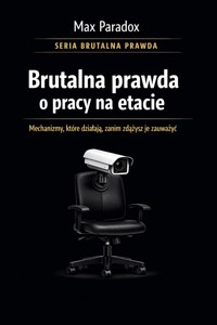 Brutalna prawda o pracy na etacie  - mechanizmy, które działają, zanim zdążysz je zauważyć - Max Paradox - ebook
