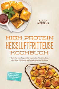 High Protein Heißluftfritteuse Kochbuch: Die leckersten Rezepte für maximalen Muskelaufbau, effektiven Fettverlust und langanhaltende Sättigung – inkl. 30-Tage-Ernährungsplan, Dips, Desserts uvm. - Klara Mertens - ebook