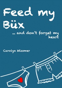 Feed my Büx ... and don't forget my heart - Carolyn Wissmer - ebook